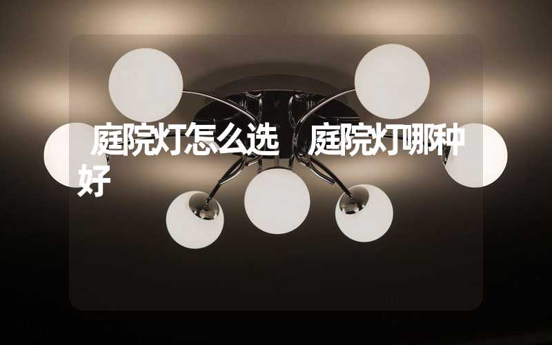 庭院灯怎么选 庭院灯哪种好